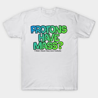 Protons have mass? T-Shirt